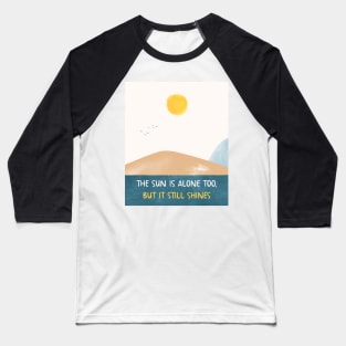 THE SUN IS ALONE TOO, BUT IT STILL SHINES Baseball T-Shirt